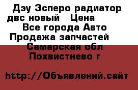 Дэу Эсперо радиатор двс новый › Цена ­ 2 300 - Все города Авто » Продажа запчастей   . Самарская обл.,Похвистнево г.